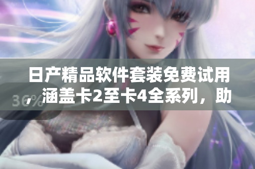 日产精品软件套装免费试用，涵盖卡2至卡4全系列，助您高效编程开发