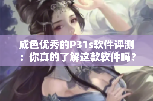 成色优秀的P31s软件评测：你真的了解这款软件吗？
