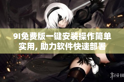 9I免费版一键安装操作简单实用, 助力软件快速部署