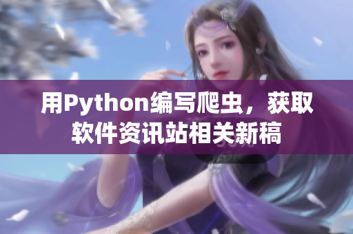 用Python编写爬虫，获取软件资讯站相关新稿
