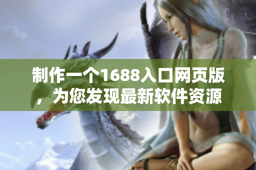 制作一个1688入口网页版，为您发现最新软件资源