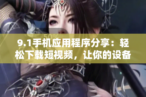 9.1手机应用程序分享：轻松下载短视频，让你的设备更智能