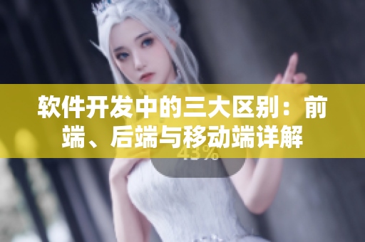 软件开发中的三大区别：前端、后端与移动端详解