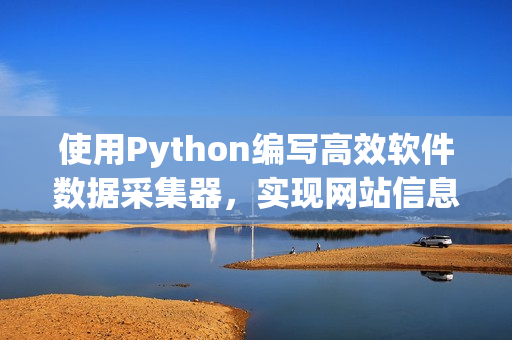 使用Python编写高效软件数据采集器，实现网站信息自动获取