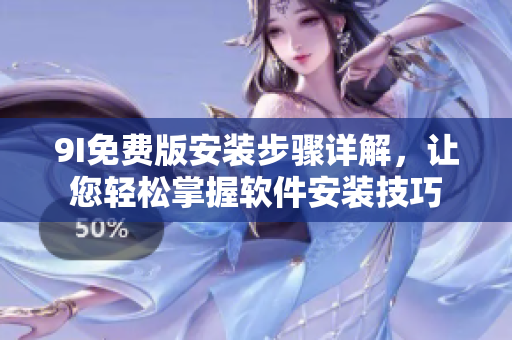 9I免费版安装步骤详解，让您轻松掌握软件安装技巧