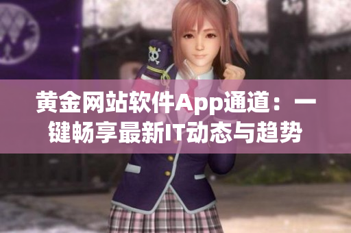 黄金网站软件App通道：一键畅享最新IT动态与趋势