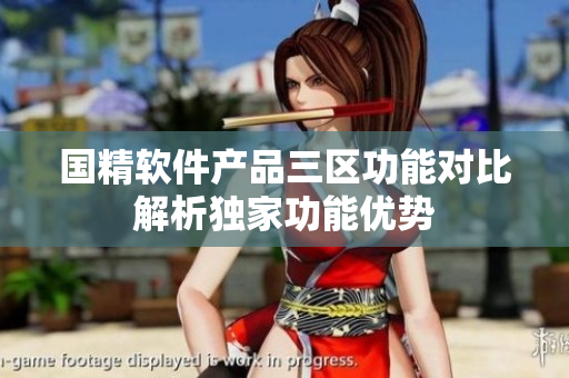 国精软件产品三区功能对比解析独家功能优势