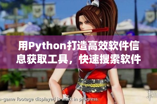 用Python打造高效软件信息获取工具，快速搜索软件相关内容