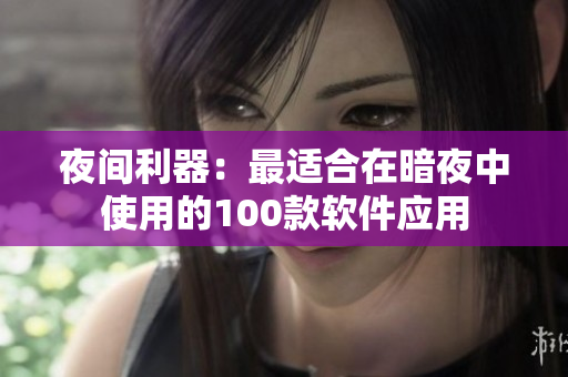 夜间利器：最适合在暗夜中使用的100款软件应用