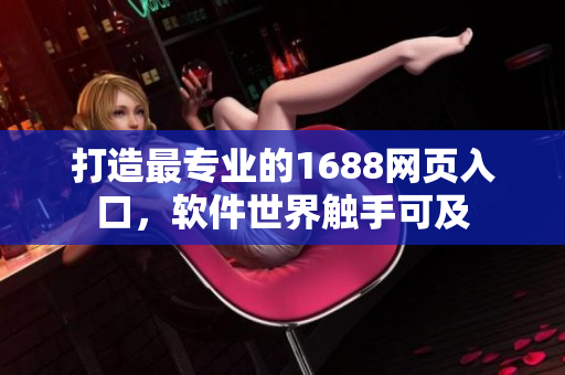 打造最专业的1688网页入口，软件世界触手可及