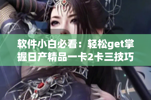 软件小白必看：轻松get掌握日产精品一卡2卡三技巧