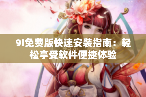 9I免费版快速安装指南：轻松享受软件便捷体验