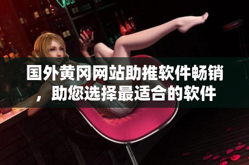 国外黄冈网站助推软件畅销，助您选择最适合的软件
