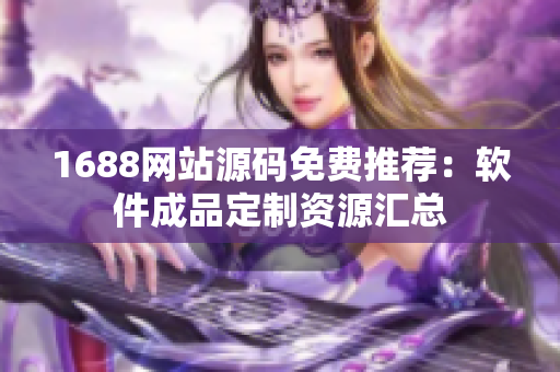 1688网站源码免费推荐：软件成品定制资源汇总