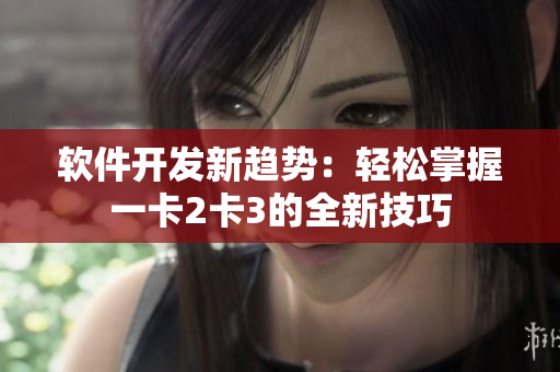 软件开发新趋势：轻松掌握一卡2卡3的全新技巧