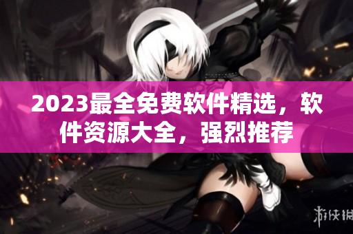 2023最全免费软件精选，软件资源大全，强烈推荐