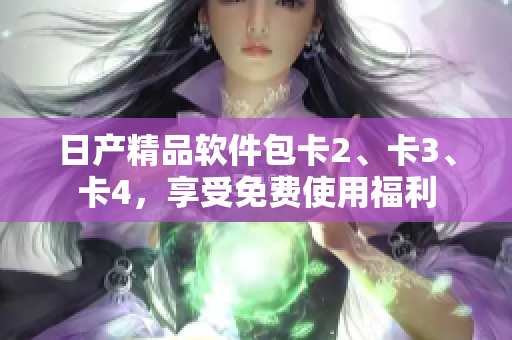日产精品软件包卡2、卡3、卡4，享受免费使用福利