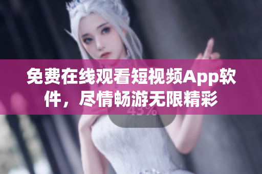 免费在线观看短视频App软件，尽情畅游无限精彩