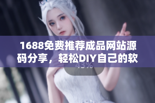 1688免费推荐成品网站源码分享，轻松DIY自己的软件