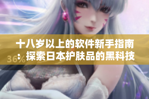 十八岁以上的软件新手指南：探索日本护肤品的黑科技与智能技术