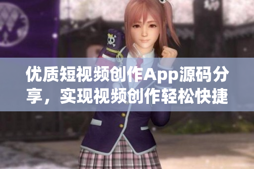 优质短视频创作App源码分享，实现视频创作轻松快捷