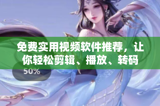 免费实用视频软件推荐，让你轻松剪辑、播放、转码