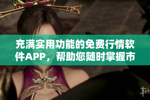 充满实用功能的免费行情软件APP，帮助您随时掌握市场动态