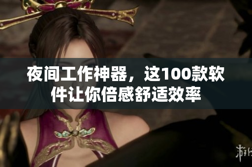 夜间工作神器，这100款软件让你倍感舒适效率