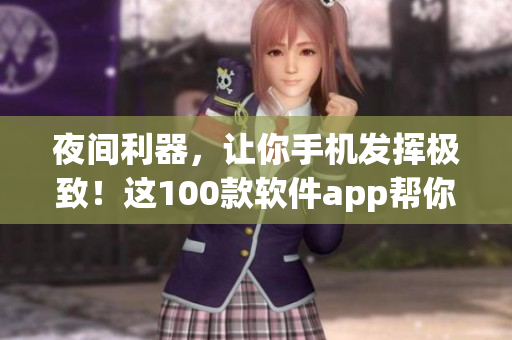 夜间利器，让你手机发挥极致！这100款软件app帮你畅享智能之旅