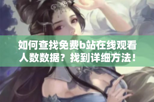 如何查找免费b站在线观看人数数据？找到详细方法！
