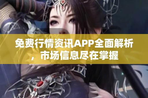 免费行情资讯APP全面解析，市场信息尽在掌握
