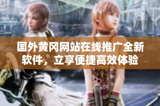 国外黄冈网站在线推广全新软件，立享便捷高效体验