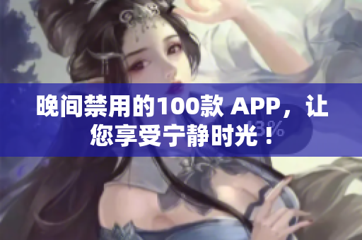 晚间禁用的100款 APP，让您享受宁静时光 !