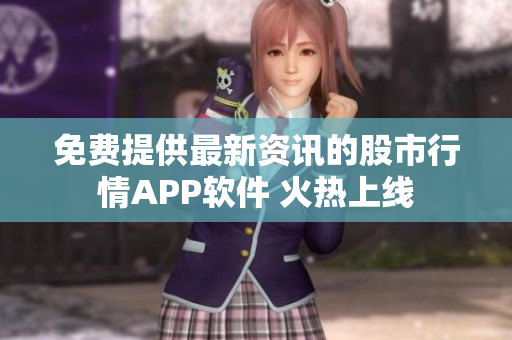 免费提供最新资讯的股市行情APP软件 火热上线