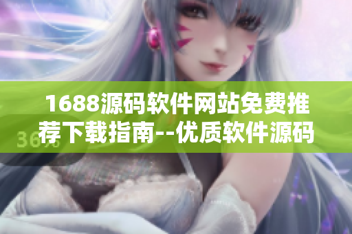 1688源码软件网站免费推荐下载指南--优质软件源码获取及免费推荐