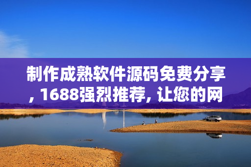 制作成熟软件源码免费分享, 1688强烈推荐, 让您的网站焕然一新!
