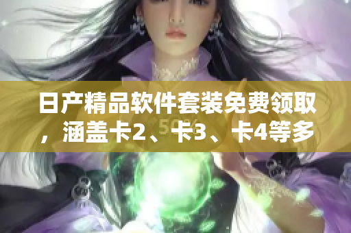日产精品软件套装免费领取，涵盖卡2、卡3、卡4等多种功能模块