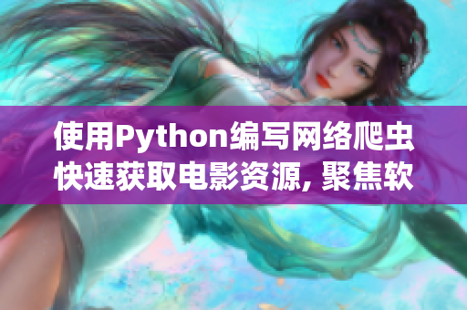 使用Python编写网络爬虫快速获取电影资源, 聚焦软件的新利器