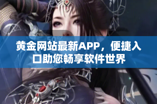 黄金网站最新APP，便捷入口助您畅享软件世界