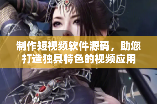 制作短视频软件源码，助您打造独具特色的视频应用