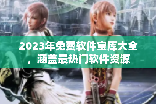 2023年免费软件宝库大全，涵盖最热门软件资源