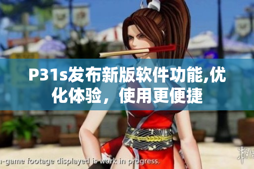 P31s发布新版软件功能,优化体验，使用更便捷