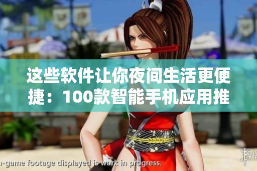 这些软件让你夜间生活更便捷：100款智能手机应用推荐