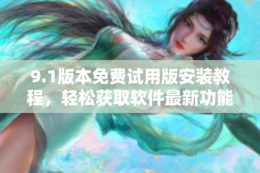 9.1版本免费试用版安装教程，轻松获取软件最新功能