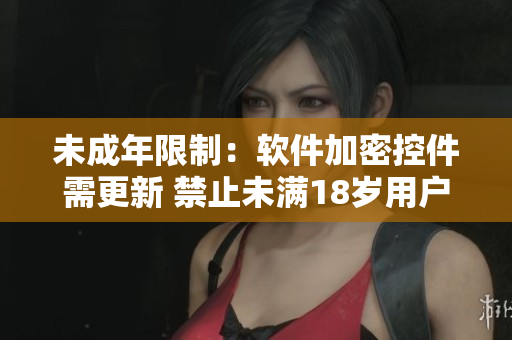 未成年限制：软件加密控件需更新 禁止未满18岁用户进入藏宝阁