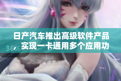 日产汽车推出高级软件产品，实现一卡通用多个应用功能