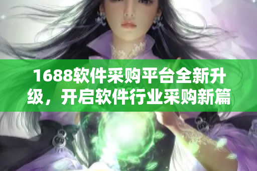 1688软件采购平台全新升级，开启软件行业采购新篇章
