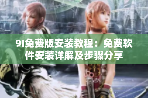 9I免费版安装教程：免费软件安装详解及步骤分享