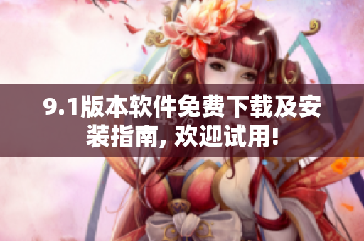 9.1版本软件免费下载及安装指南, 欢迎试用!