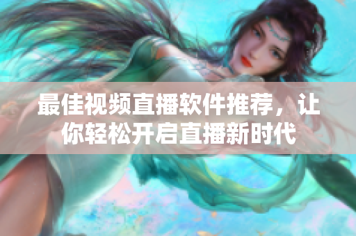 最佳视频直播软件推荐，让你轻松开启直播新时代
